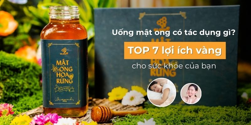Uống mật ong có tác dụng gì? TOP 7 lợi ích vàng cho sức khỏe của bạn