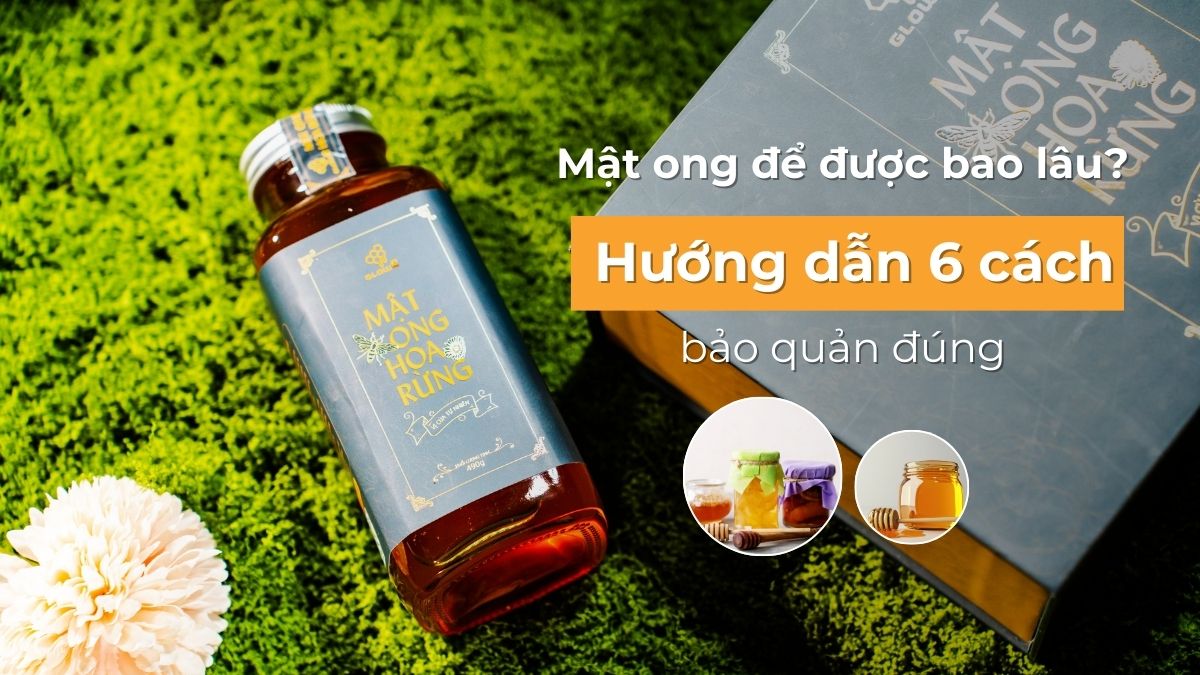 Mật ong để được bao lâu? Hướng dẫn 6 cách bảo quản đúng Mật ong để được bao lâu? Hướng dẫn 6 cách bảo quản đúng